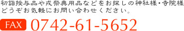 初詣授与品や戎祭典用品をお探しの神社様・寺院様、どうぞお気軽にお問い合わせください。FAX：0742-61-5652